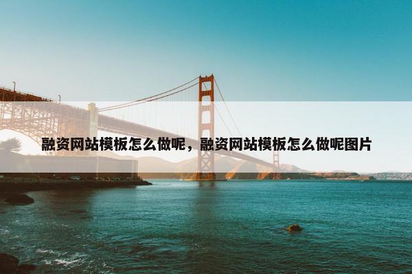 融资网站模板怎么做呢，融资网站模板怎么做呢图片