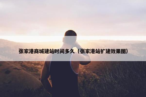张家港商城建站时间多久（张家港站扩建效果图）