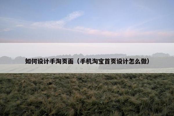 如何设计手淘页面（手机淘宝首页设计怎么做）