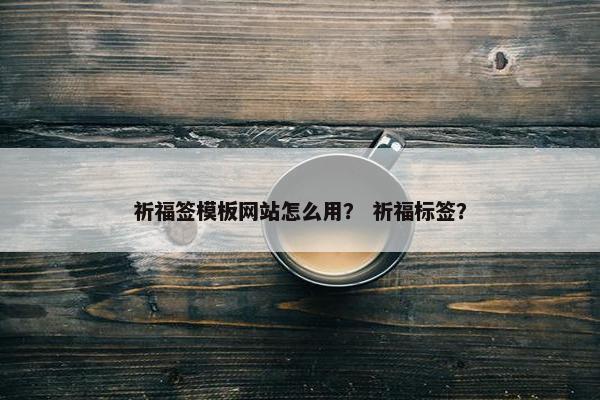 祈福签模板网站怎么用？ 祈福标签？