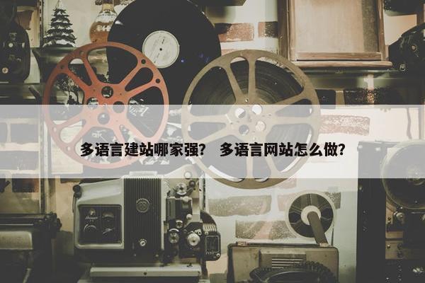 多语言建站哪家强？ 多语言网站怎么做？