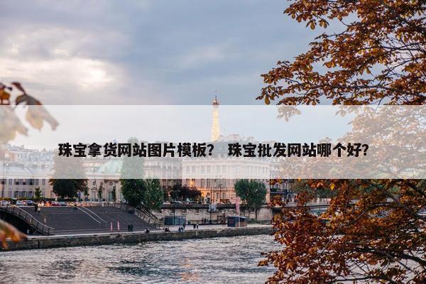 珠宝拿货网站图片模板？ 珠宝批发网站哪个好？