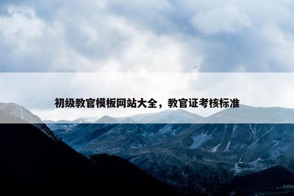 初级教官模板网站大全，教官证考核标准