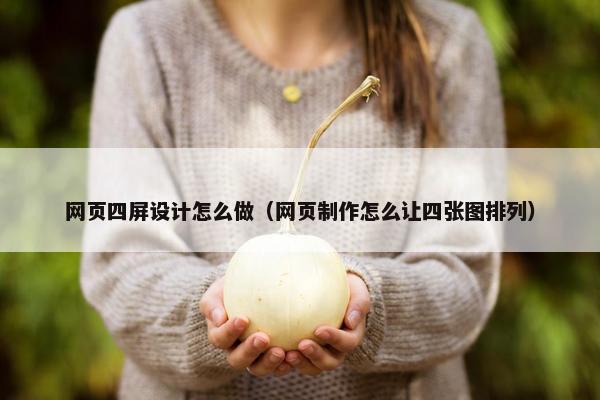 网页四屏设计怎么做（网页制作怎么让四张图排列）