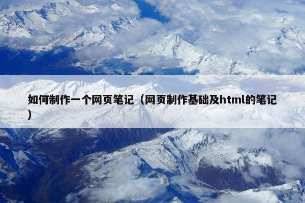 如何制作一个网页笔记（网页制作基础及html的笔记）