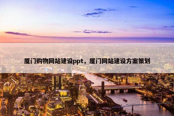 厦门购物网站建设ppt，厦门网站建设方案策划