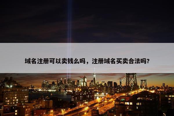 域名注册可以卖钱么吗，注册域名买卖合法吗?
