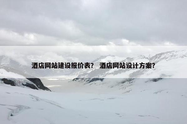 酒店网站建设报价表？ 酒店网站设计方案？