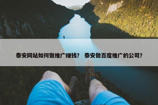 泰安网站如何做推广赚钱？ 泰安做百度推广的公司？