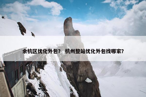 余杭区优化外包？ 杭州整站优化外包找哪家？