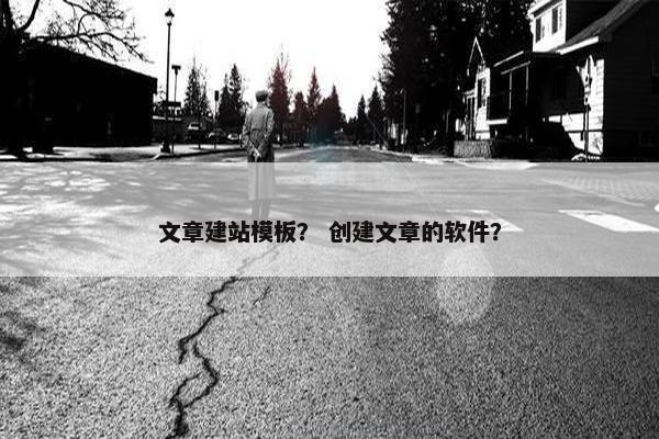 文章建站模板？ 创建文章的软件？