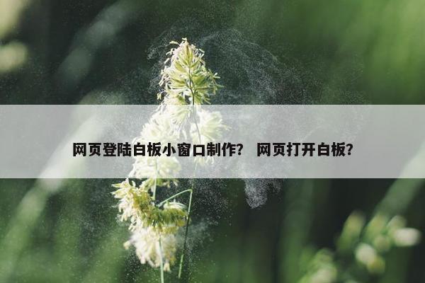 网页登陆白板小窗口制作？ 网页打开白板？