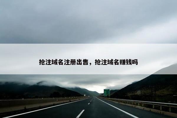 抢注域名注册出售，抢注域名赚钱吗