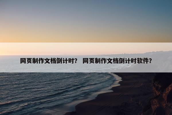 网页制作文档倒计时？ 网页制作文档倒计时软件？