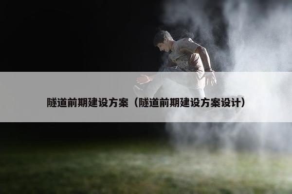 隧道前期建设方案（隧道前期建设方案设计）