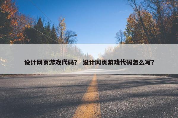 设计网页游戏代码？ 设计网页游戏代码怎么写？