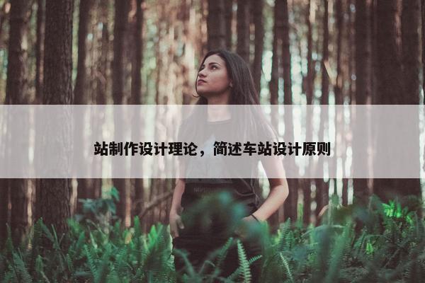 站制作设计理论，简述车站设计原则