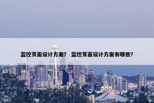 监控页面设计方案？ 监控页面设计方案有哪些？
