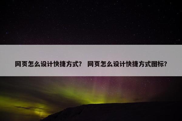 网页怎么设计快捷方式？ 网页怎么设计快捷方式图标？