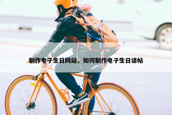 制作电子生日网站，如何制作电子生日请帖