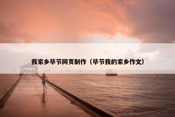 我家乡毕节网页制作（毕节我的家乡作文）