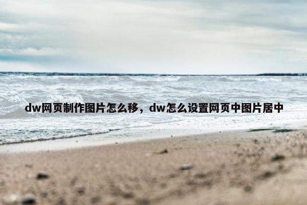 dw网页制作图片怎么移，dw怎么设置网页中图片居中