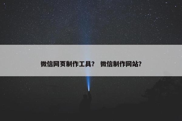 微信网页制作工具？ 微信制作网站？