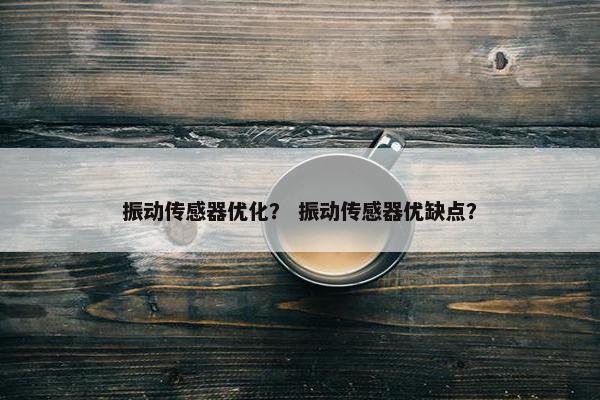 振动传感器优化？ 振动传感器优缺点？
