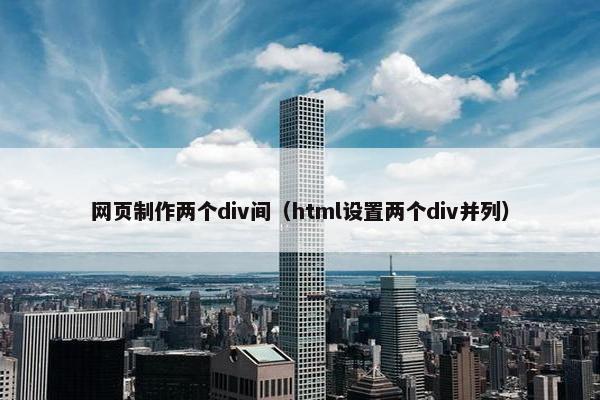 网页制作两个div间（html设置两个div并列）