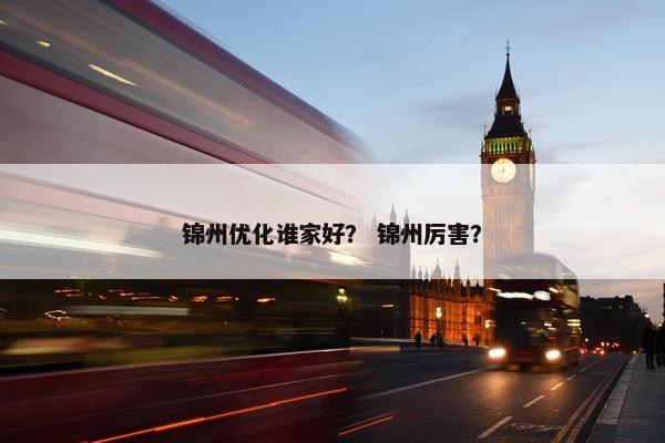 锦州优化谁家好？ 锦州厉害？