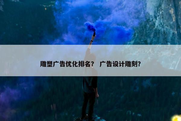 雕塑广告优化排名？ 广告设计雕刻？