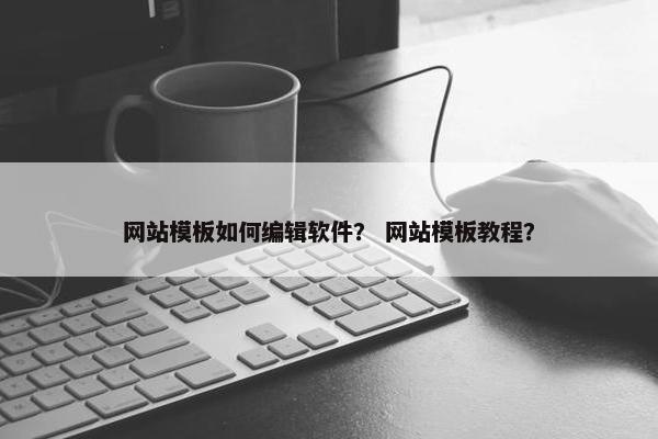 网站模板如何编辑软件？ 网站模板教程？