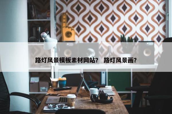 路灯风景模板素材网站？ 路灯风景画？