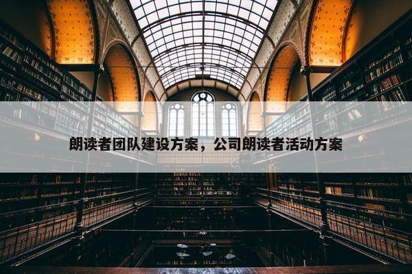 朗读者团队建设方案，公司朗读者活动方案