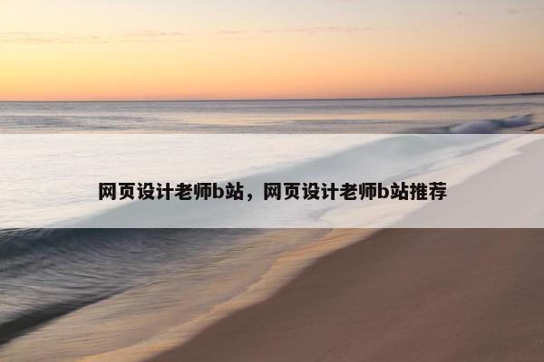 网页设计老师b站，网页设计老师b站推荐