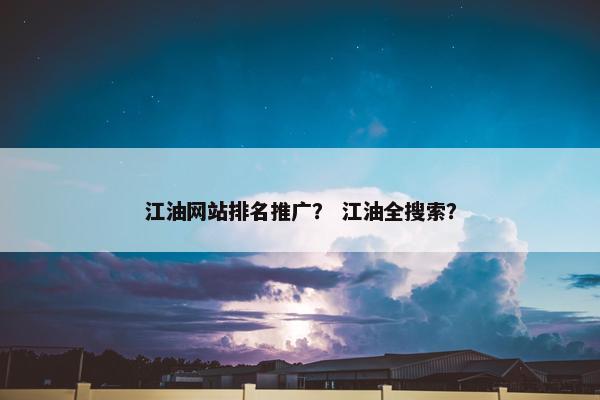 江油网站排名推广？ 江油全搜索？