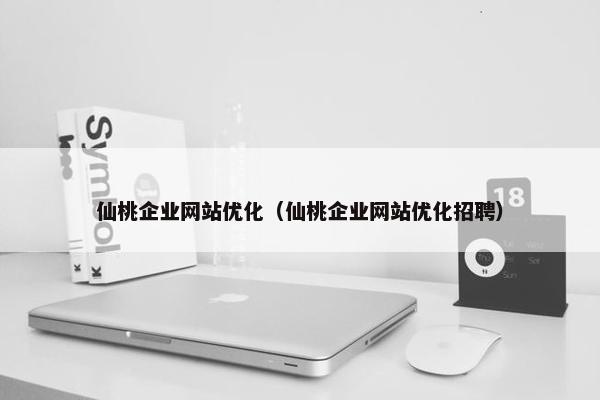 仙桃企业网站优化（仙桃企业网站优化招聘）