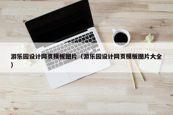 游乐园设计网页模板图片（游乐园设计网页模板图片大全）