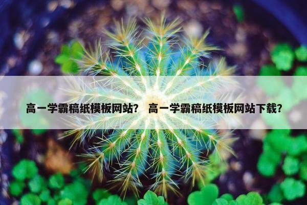 高一学霸稿纸模板网站？ 高一学霸稿纸模板网站下载？