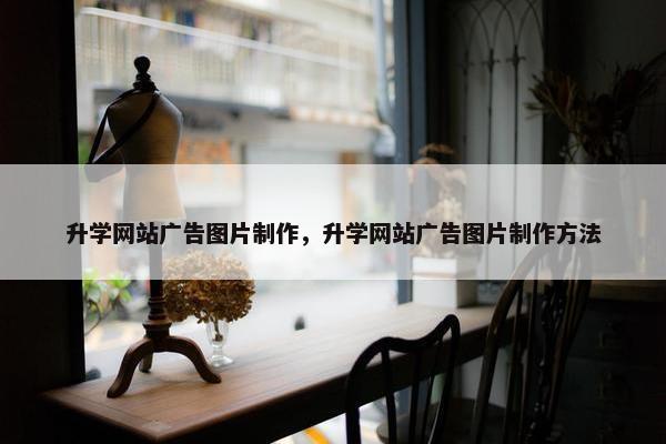 升学网站广告图片制作，升学网站广告图片制作方法