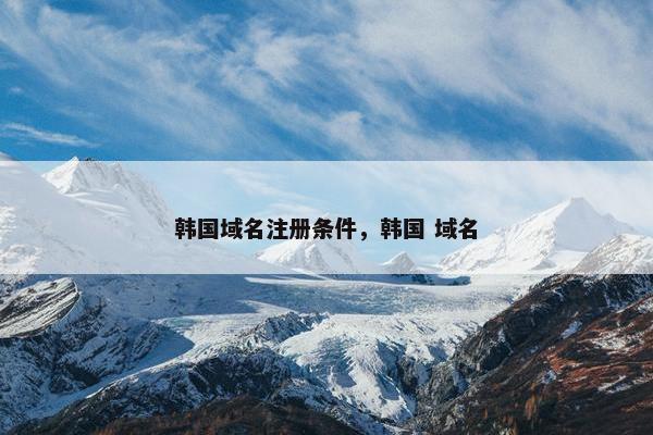韩国域名注册条件，韩国 域名