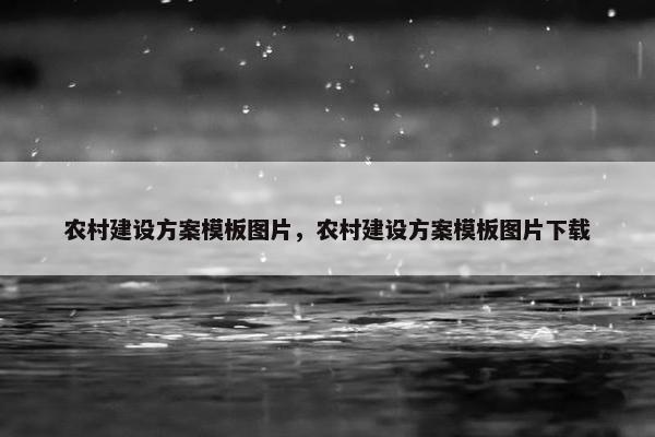 农村建设方案模板图片，农村建设方案模板图片下载