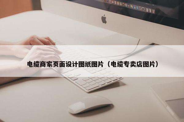 电缆商家页面设计图纸图片（电缆专卖店图片）