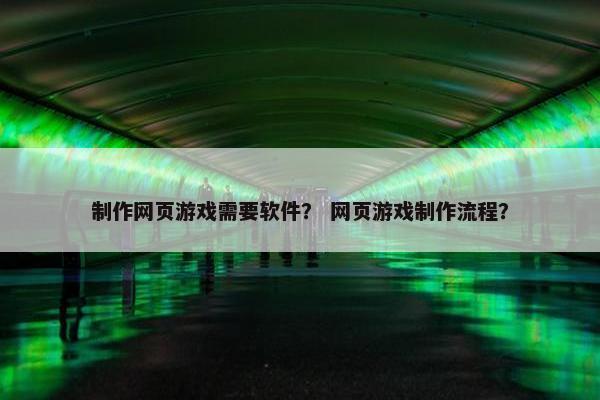 制作网页游戏需要软件？ 网页游戏制作流程？