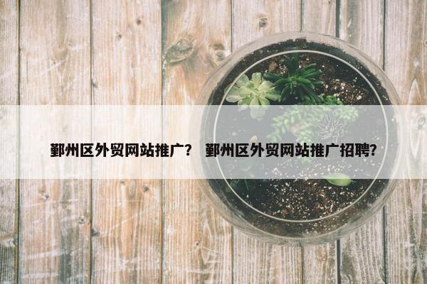 鄞州区外贸网站推广？ 鄞州区外贸网站推广招聘？