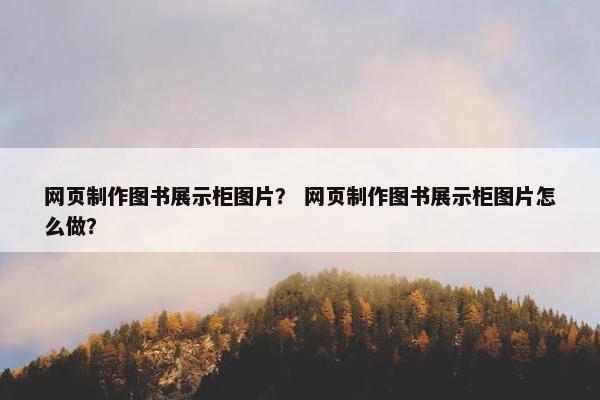 网页制作图书展示柜图片？ 网页制作图书展示柜图片怎么做？