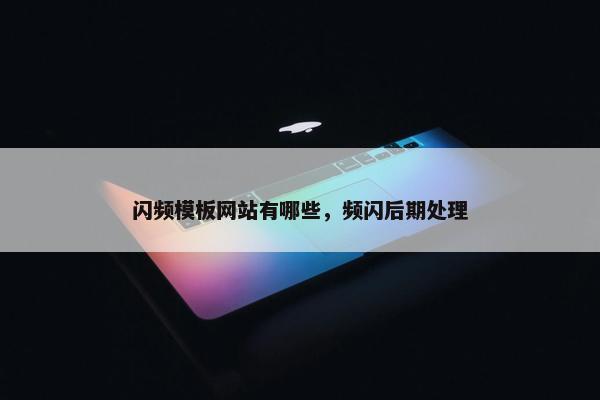 闪频模板网站有哪些，频闪后期处理