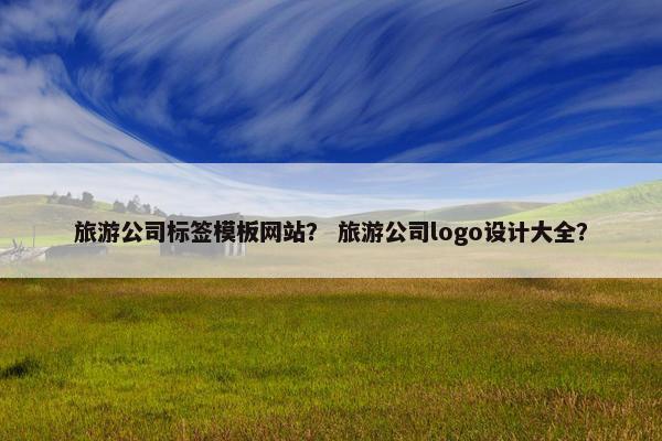 旅游公司标签模板网站？ 旅游公司logo设计大全？