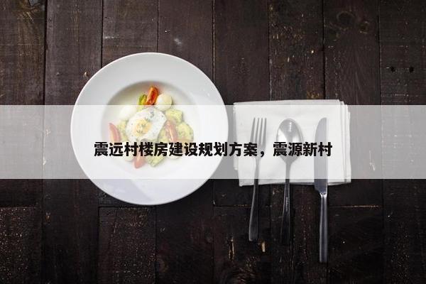 震远村楼房建设规划方案，震源新村