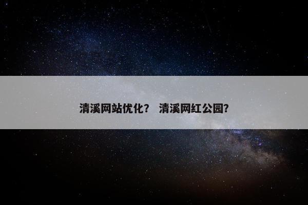 清溪网站优化？ 清溪网红公园？